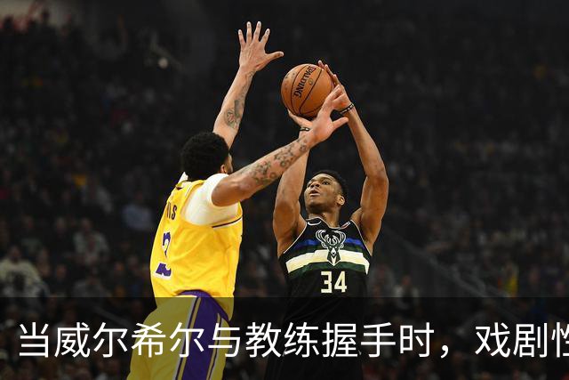 当威尔希尔与教练握手时，戏剧性瞬间上演！